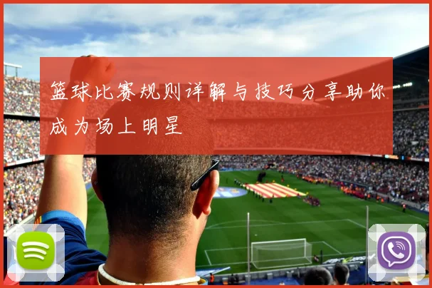 篮球比赛规则详解与技巧分享助你成为场上明星