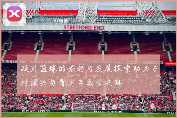 延川篮球的崛起与发展探索助力乡村振兴与青少年成长之路