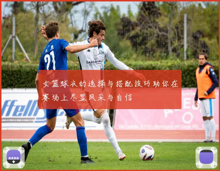 女篮球衣的选择与搭配技巧助你在赛场上尽显风采与自信