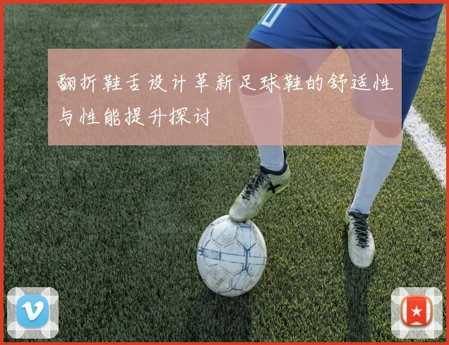 翻折鞋舌设计革新足球鞋的舒适性与性能提升探讨