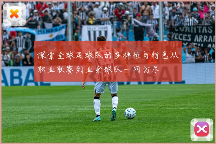 探索全球足球队的多样性与特色从职业联赛到业余球队一网打尽