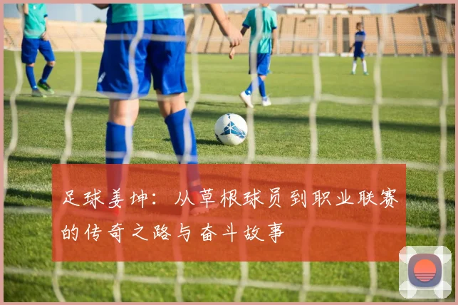 足球姜坤：从草根球员到职业联赛的传奇之路与奋斗故事