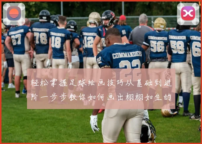 轻松掌握足球绘画技巧从基础到进阶一步步教你如何画出栩栩如生的足球